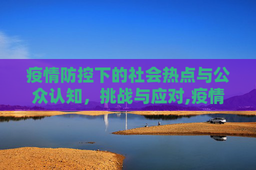疫情防控下的社会热点与公众认知，挑战与应对,疫情防控下的社会热点与公众认知