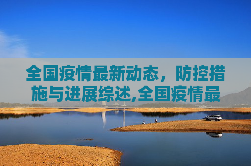全国疫情最新动态，防控措施与进展综述,全国疫情最新消息