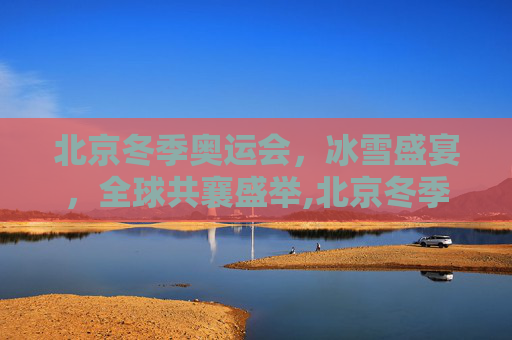 北京冬季奥运会，冰雪盛宴，全球共襄盛举,北京冬季奥运会