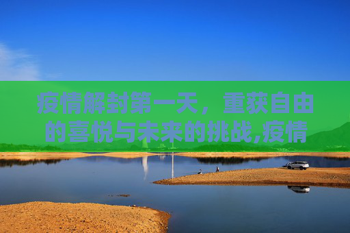 疫情解封第一天，重获自由的喜悦与未来的挑战,疫情解封第一天