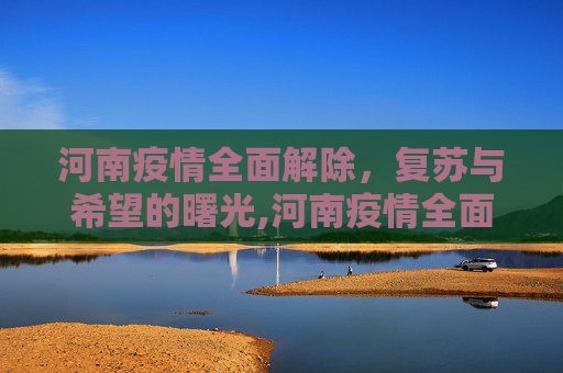 河南疫情全面解除，复苏与希望的曙光,河南疫情全面解除