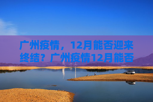 广州疫情，12月能否迎来终结？广州疫情12月能否结束