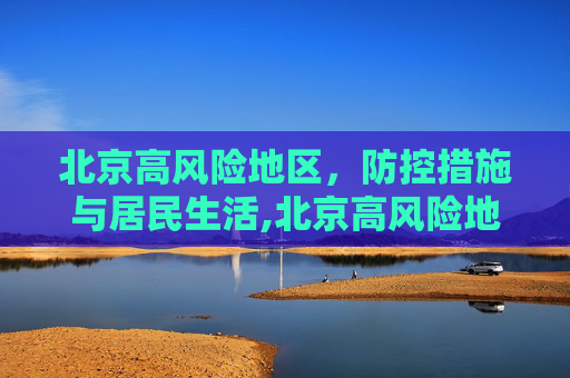 北京高风险地区，防控措施与居民生活,北京高风险地区