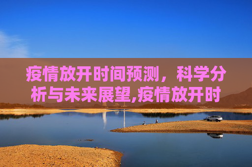 疫情放开时间预测，科学分析与未来展望,疫情放开时间预测