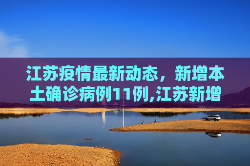 江苏疫情最新动态，新增本土确诊病例11例,江苏新增本土确诊病例11例