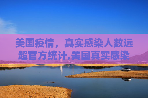 美国疫情，真实感染人数远超官方统计,美国真实感染人数是目前数倍