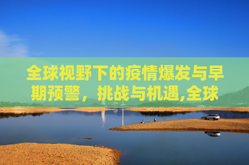 全球视野下的疫情爆发与早期预警，挑战与机遇,全球视野下的疫情爆发与早期预警
