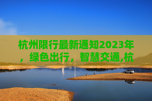 杭州限行最新通知2023年，绿色出行，智慧交通,杭州限行最新通知2023年