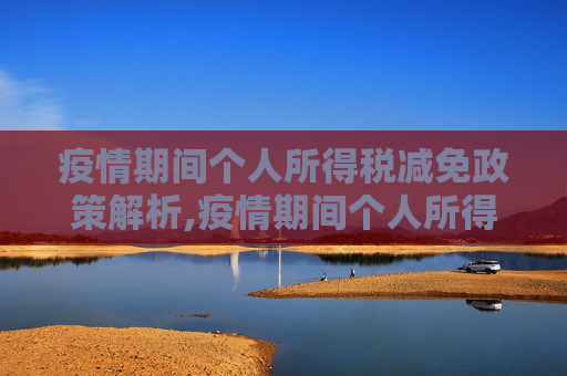 疫情期间个人所得税减免政策解析,疫情期间个人所得税减免政策解析