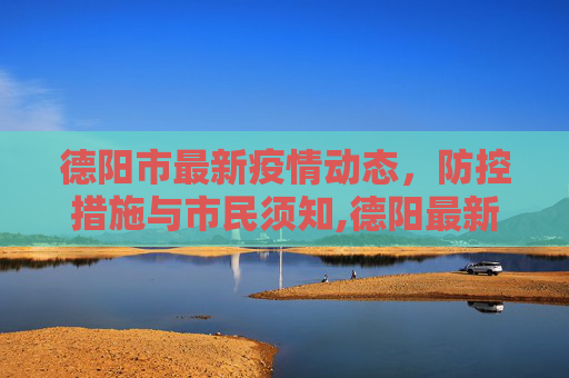 德阳市最新疫情动态，防控措施与市民须知,德阳最新疫情