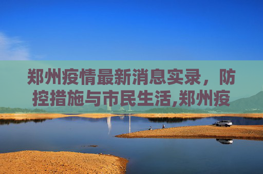 郑州疫情最新消息实录，防控措施与市民生活,郑州疫情最新消息实