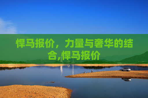 悍马报价，力量与奢华的结合,悍马报价