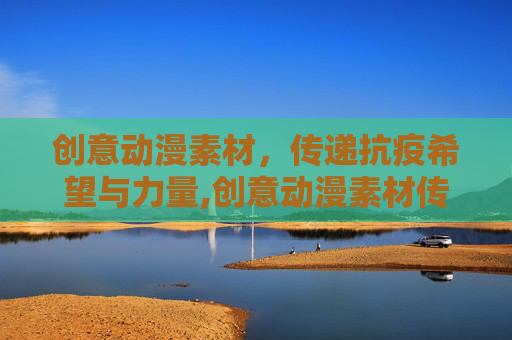 创意动漫素材，传递抗疫希望与力量,创意动漫素材传递抗疫希望与力量
