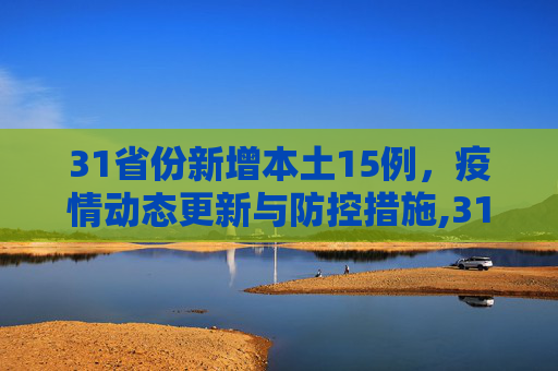 31省份新增本土15例，疫情动态更新与防控措施,31省份新增本土15例