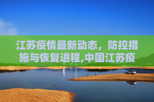 江苏疫情最新动态，防控措施与恢复进程,中国江苏疫情最新消息