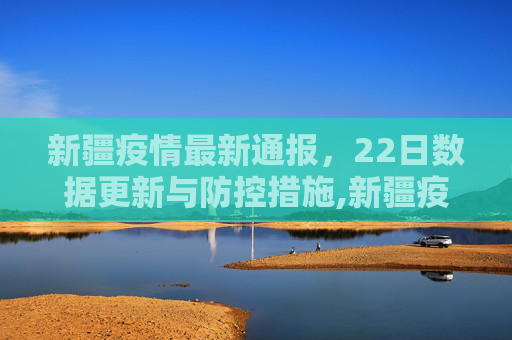 新疆疫情最新通报，22日数据更新与防控措施,新疆疫情最新通报22