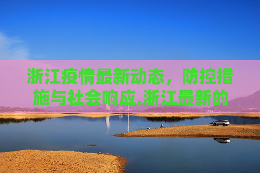 浙江疫情最新动态，防控措施与社会响应,浙江最新的疫情情况