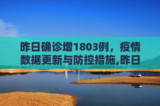 昨日确诊增1803例，疫情数据更新与防控措施,昨日确诊增1803例