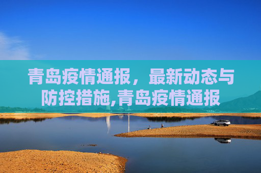 青岛疫情通报，最新动态与防控措施,青岛疫情通报
