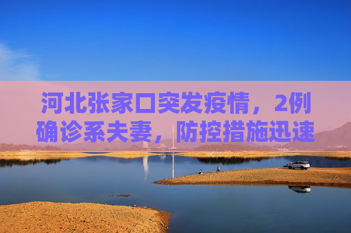 河北张家口突发疫情，2例确诊系夫妻，防控措施迅速启动,河北张家口2例确诊系夫妻