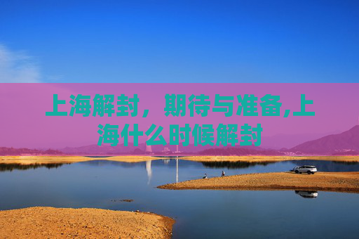 上海解封，期待与准备,上海什么时候解封