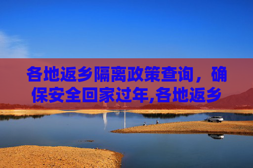 各地返乡隔离政策查询，确保安全回家过年,各地返乡隔离政策查询