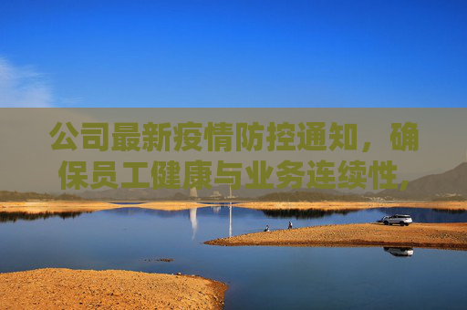 公司最新疫情防控通知，确保员工健康与业务连续性,疫情防控通知公司最新