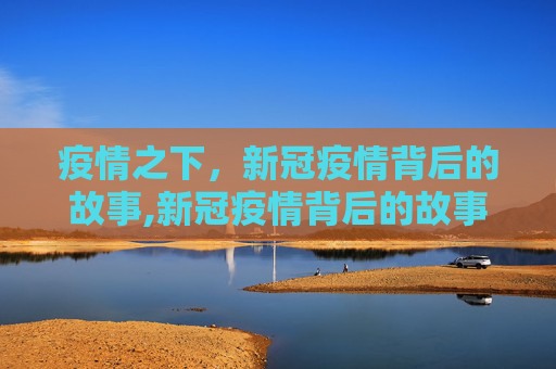 疫情之下，新冠疫情背后的故事,新冠疫情背后的故事