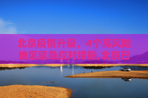 北京疫情升级，4个高风险地区紧急应对措施,北京已有4个高风险地区