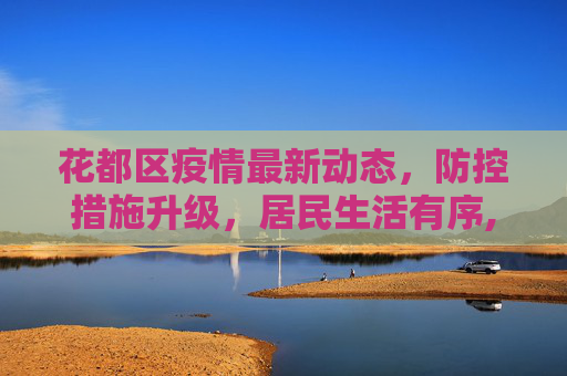花都区疫情最新动态，防控措施升级，居民生活有序,花都疫情最新消息