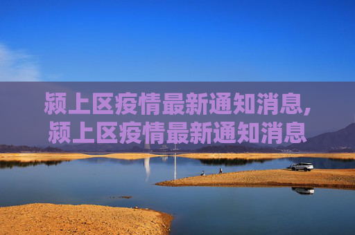 颍上区疫情最新通知消息,颍上区疫情最新通知消息