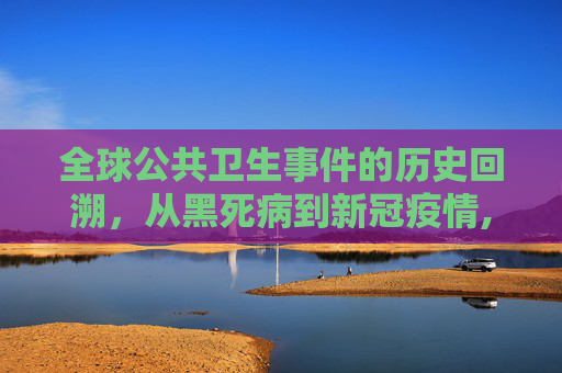 全球公共卫生事件的历史回溯，从黑死病到新冠疫情,全球公共卫生事件回溯