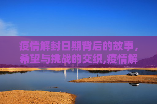 疫情解封日期背后的故事，希望与挑战的交织,疫情解封日期背后的故事