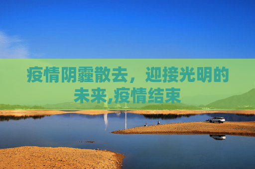 疫情阴霾散去，迎接光明的未来,疫情结束