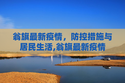 翁旗最新疫情，防控措施与居民生活,翁旗最新疫情