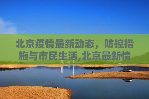 北京疫情最新动态，防控措施与市民生活,北京最新情况疫情