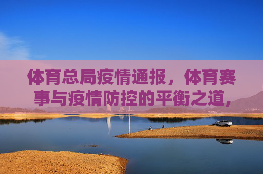 体育总局疫情通报，体育赛事与疫情防控的平衡之道,体育部最新疫情通报:体育总局疫情与体育赛事