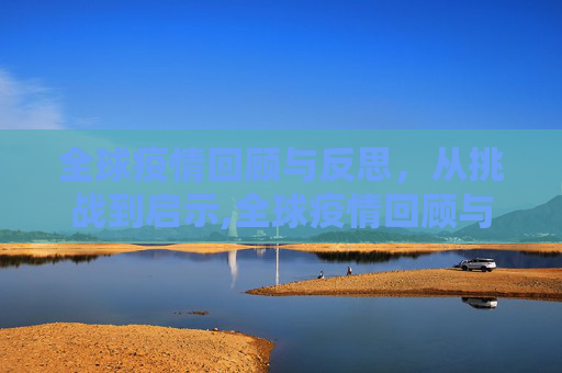 全球疫情回顾与反思，从挑战到启示,全球疫情回顾与反思