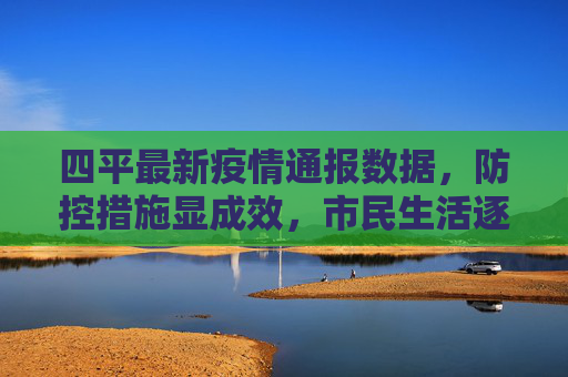 四平最新疫情通报数据，防控措施显成效，市民生活逐步回归正轨,四平最新疫情通报数据