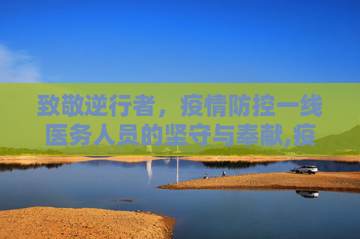 致敬逆行者，疫情防控一线医务人员的坚守与奉献,疫情防控一线医务人员
