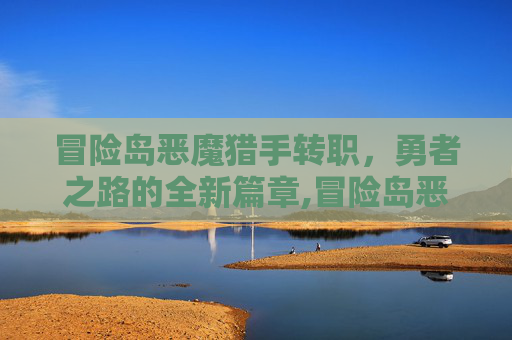 冒险岛恶魔猎手转职，勇者之路的全新篇章,冒险岛恶魔猎手转职