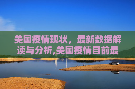 美国疫情现状，最新数据解读与分析,美国疫情目前最新数据