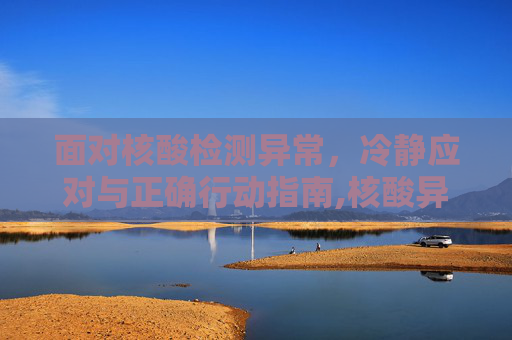 面对核酸检测异常，冷静应对与正确行动指南,核酸异常后该怎么做