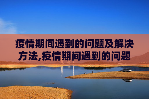 疫情期间遇到的问题及解决方法,疫情期间遇到的问题解决方法