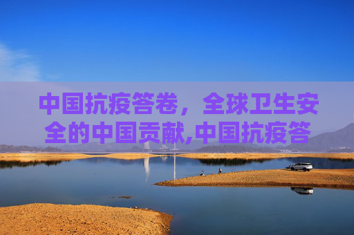 中国抗疫答卷，全球卫生安全的中国贡献,中国抗疫答卷