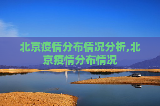 北京疫情分布情况分析,北京疫情分布情况