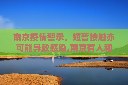 南京疫情警示，短暂接触亦可能导致感染,南京有人和感染者聊天10分钟被感染