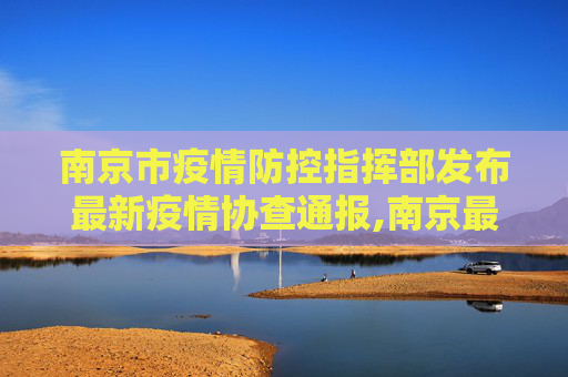 南京市疫情防控指挥部发布最新疫情协查通报,南京最新疫情协查通报