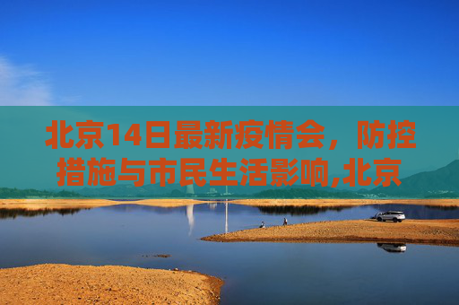 北京14日最新疫情会，防控措施与市民生活影响,北京14日最新疫情会