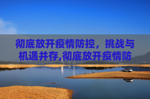 彻底放开疫情防控，挑战与机遇并存,彻底放开疫情防控